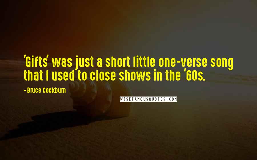 Bruce Cockburn Quotes: 'Gifts' was just a short little one-verse song that I used to close shows in the '60s.