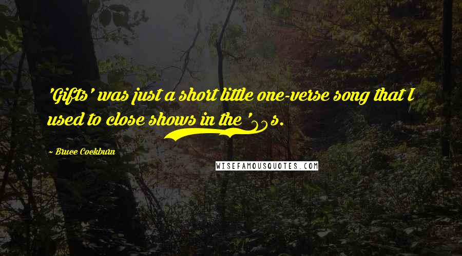 Bruce Cockburn Quotes: 'Gifts' was just a short little one-verse song that I used to close shows in the '60s.