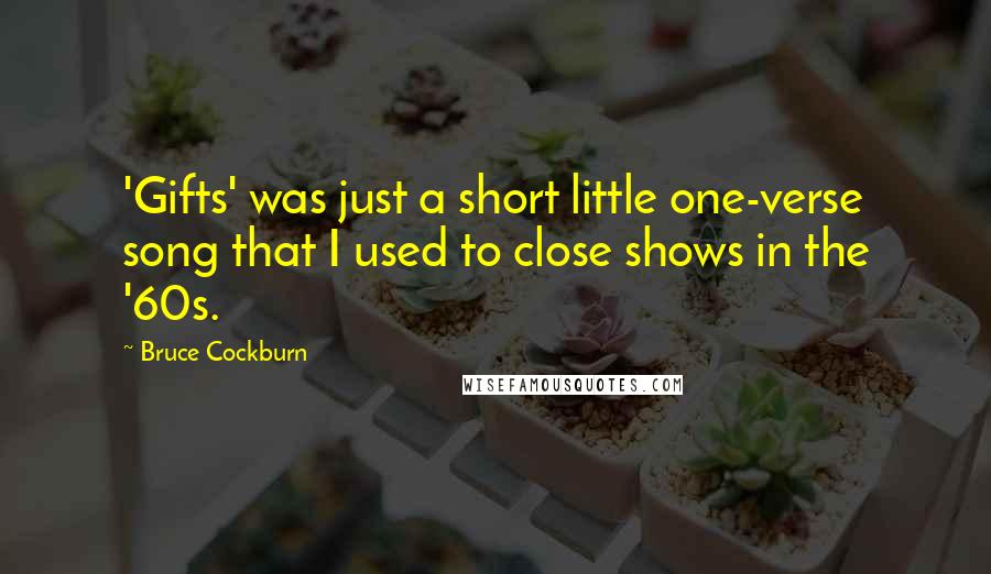 Bruce Cockburn Quotes: 'Gifts' was just a short little one-verse song that I used to close shows in the '60s.