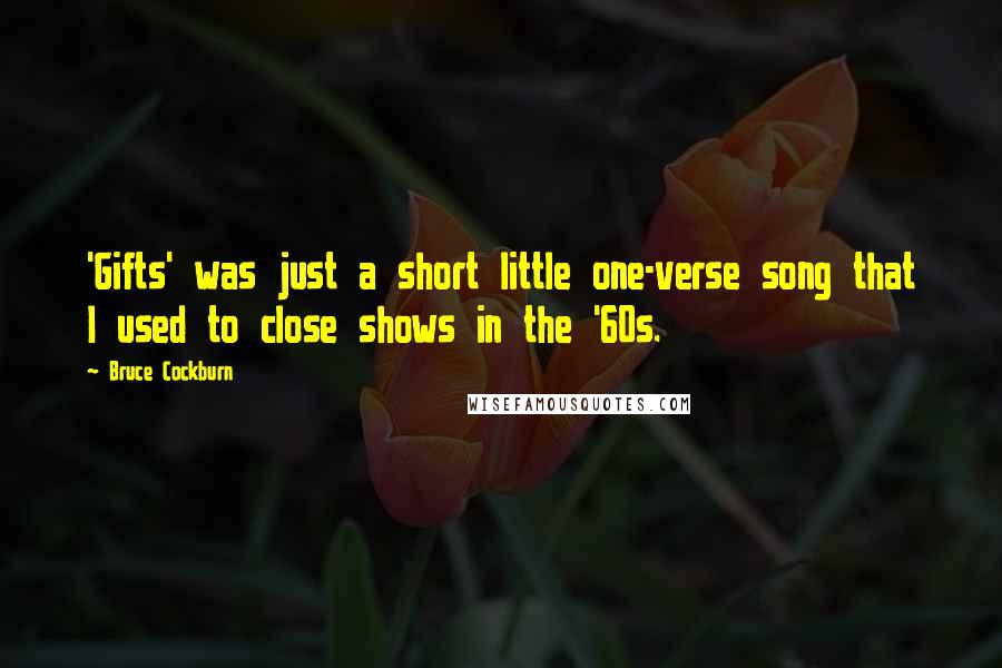 Bruce Cockburn Quotes: 'Gifts' was just a short little one-verse song that I used to close shows in the '60s.