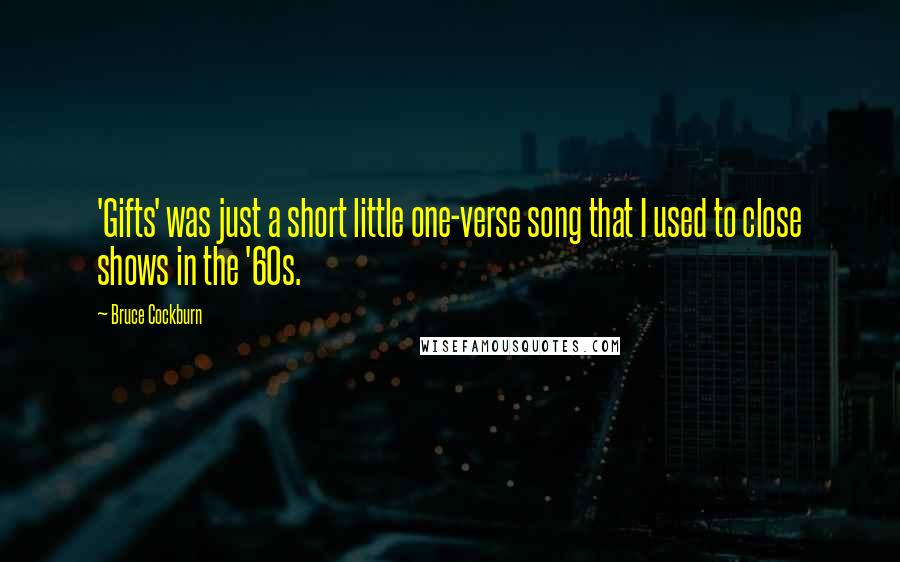 Bruce Cockburn Quotes: 'Gifts' was just a short little one-verse song that I used to close shows in the '60s.