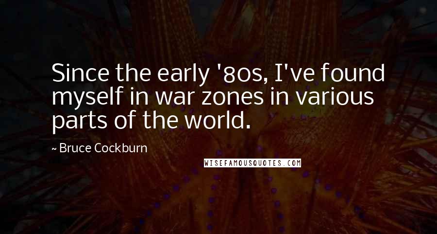 Bruce Cockburn Quotes: Since the early '80s, I've found myself in war zones in various parts of the world.