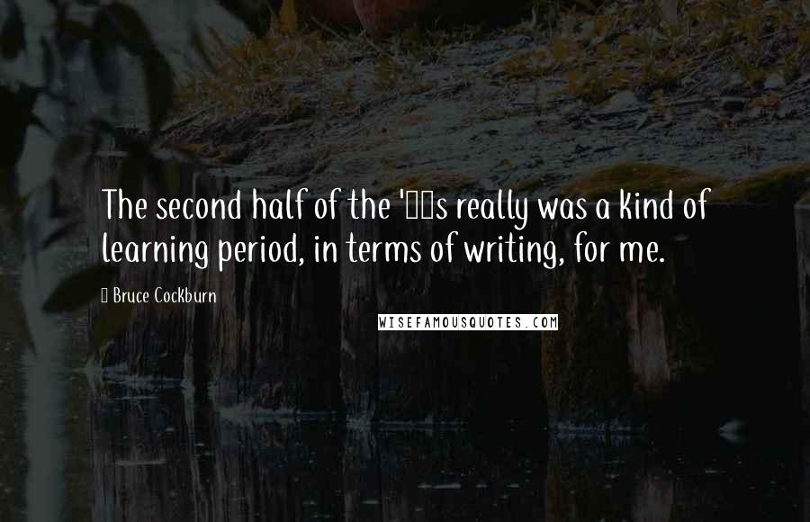 Bruce Cockburn Quotes: The second half of the '60s really was a kind of learning period, in terms of writing, for me.