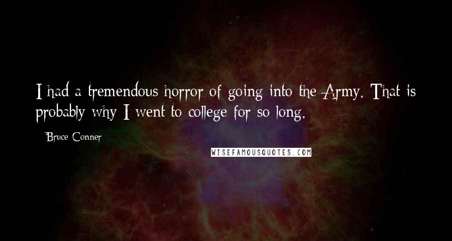 Bruce Conner Quotes: I had a tremendous horror of going into the Army. That is probably why I went to college for so long.