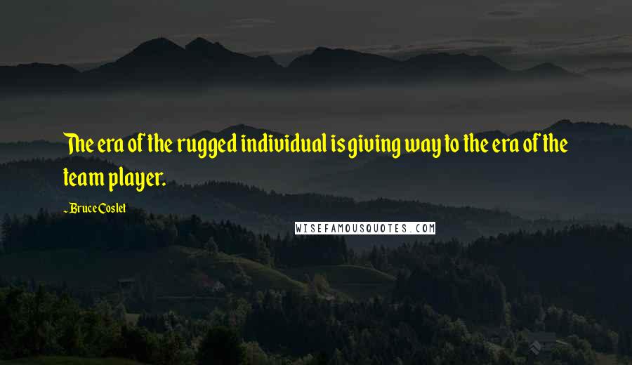 Bruce Coslet Quotes: The era of the rugged individual is giving way to the era of the team player.