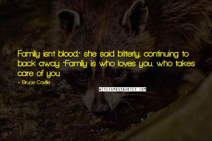 Bruce Coville Quotes: Family isn't blood," she said bitterly, continuing to back away. "Family is who loves you, who takes care of you.