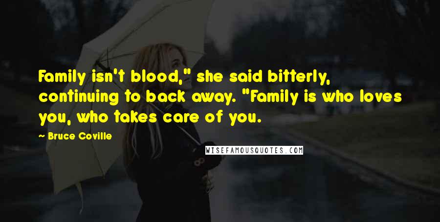 Bruce Coville Quotes: Family isn't blood," she said bitterly, continuing to back away. "Family is who loves you, who takes care of you.