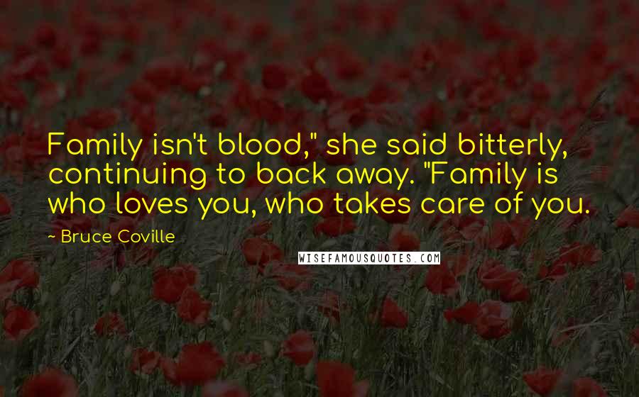 Bruce Coville Quotes: Family isn't blood," she said bitterly, continuing to back away. "Family is who loves you, who takes care of you.