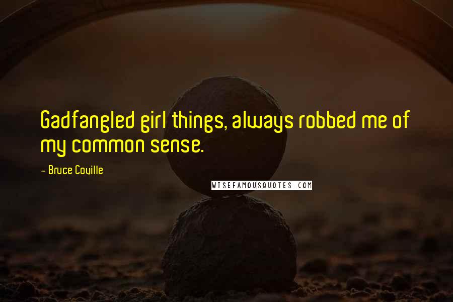 Bruce Coville Quotes: Gadfangled girl things, always robbed me of my common sense.