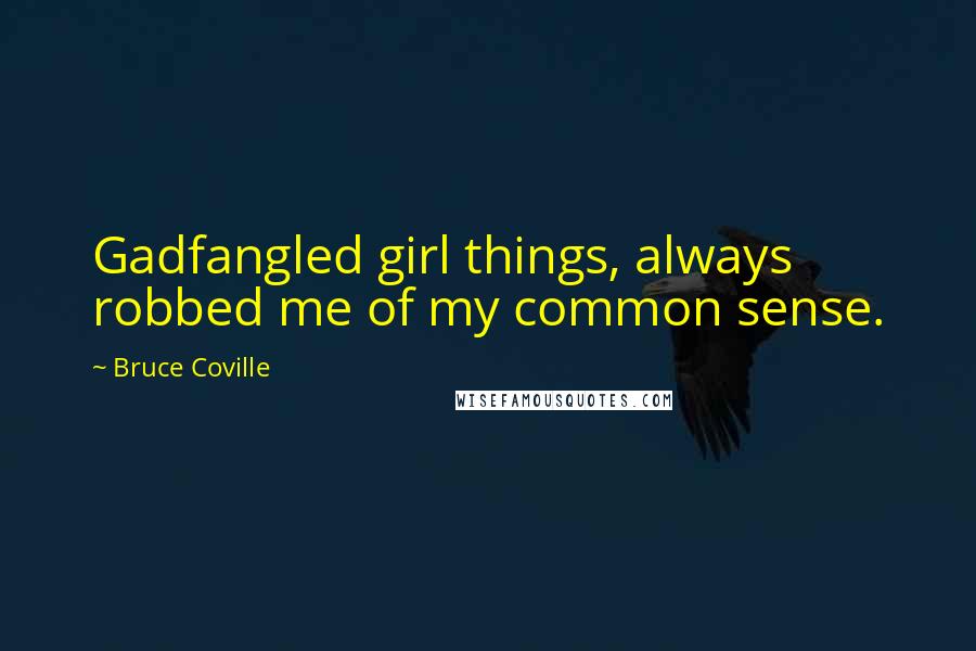 Bruce Coville Quotes: Gadfangled girl things, always robbed me of my common sense.