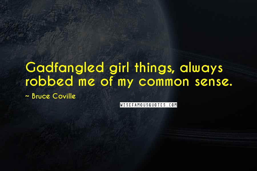 Bruce Coville Quotes: Gadfangled girl things, always robbed me of my common sense.