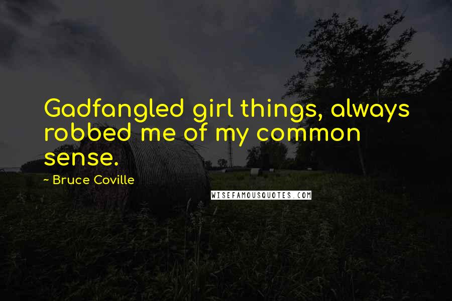 Bruce Coville Quotes: Gadfangled girl things, always robbed me of my common sense.