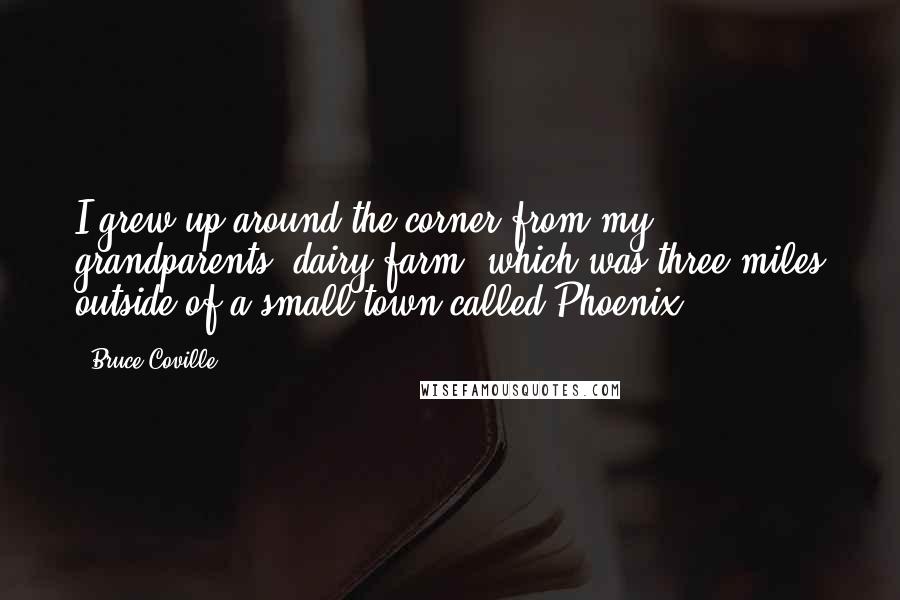 Bruce Coville Quotes: I grew up around the corner from my grandparents' dairy farm, which was three miles outside of a small town called Phoenix.