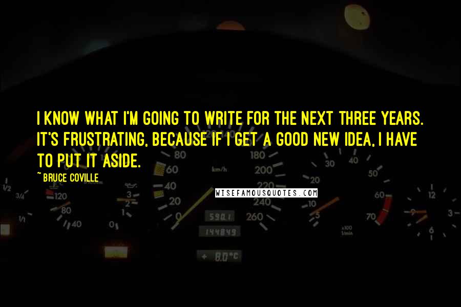 Bruce Coville Quotes: I know what I'm going to write for the next three years. It's frustrating, because if I get a good new idea, I have to put it aside.