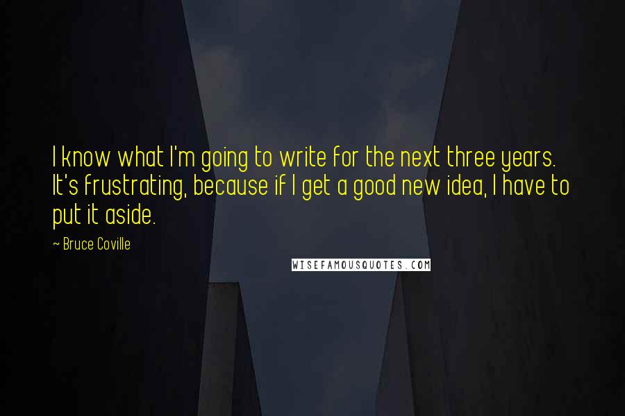 Bruce Coville Quotes: I know what I'm going to write for the next three years. It's frustrating, because if I get a good new idea, I have to put it aside.