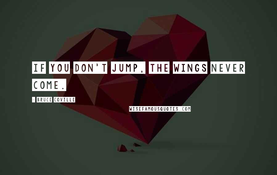 Bruce Coville Quotes: If you don't jump, the wings never come.