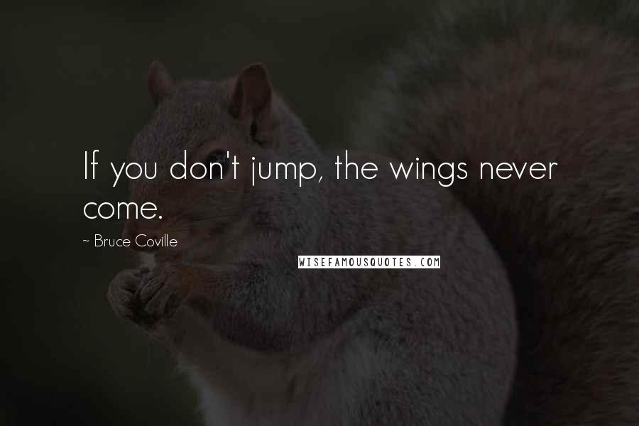 Bruce Coville Quotes: If you don't jump, the wings never come.