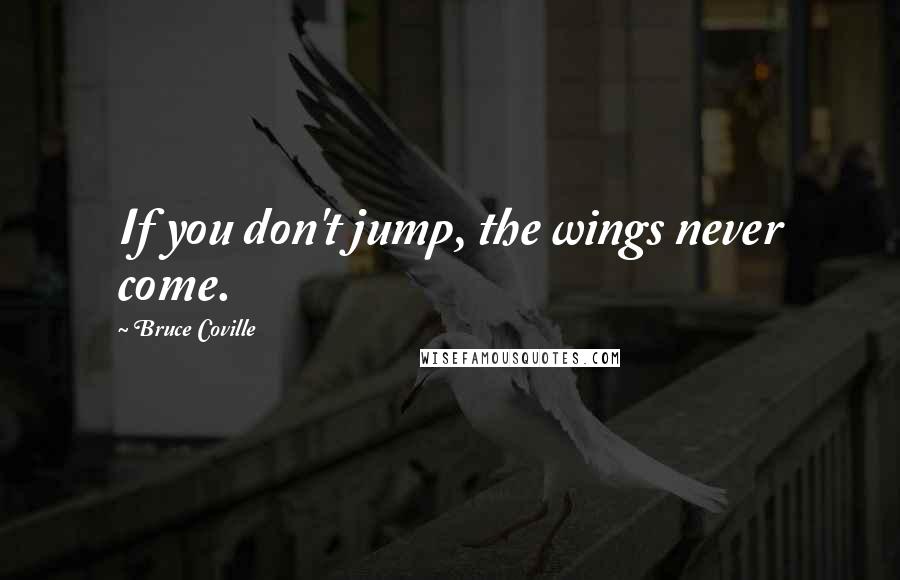 Bruce Coville Quotes: If you don't jump, the wings never come.