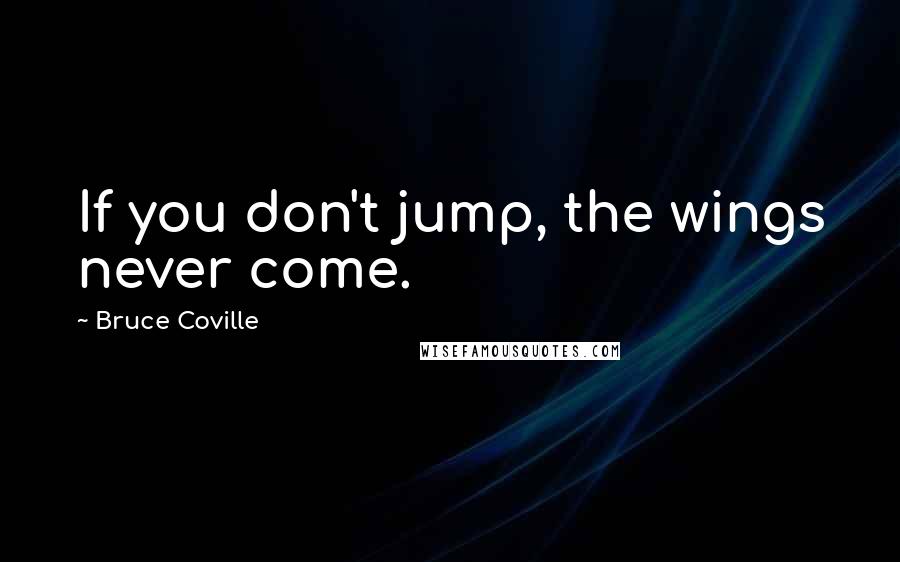 Bruce Coville Quotes: If you don't jump, the wings never come.