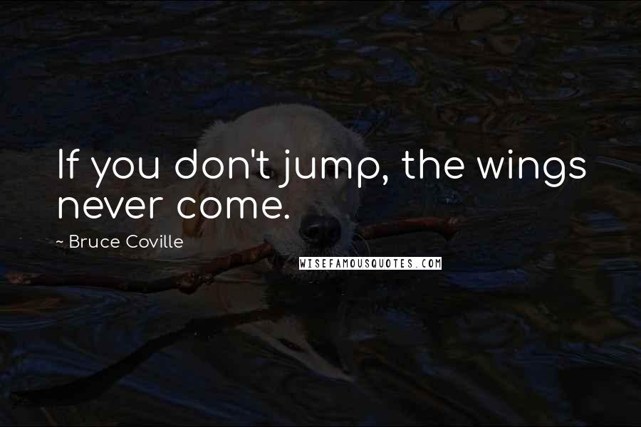 Bruce Coville Quotes: If you don't jump, the wings never come.