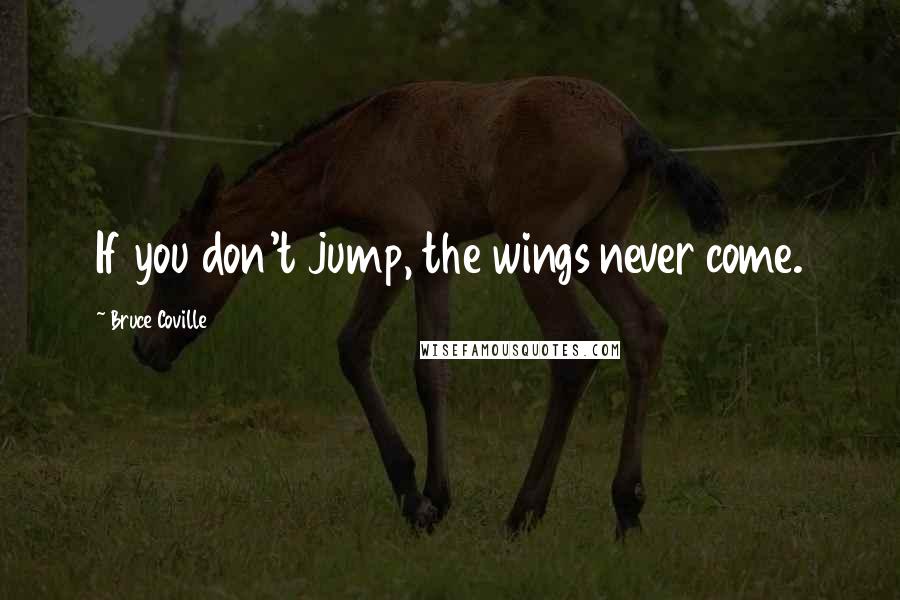 Bruce Coville Quotes: If you don't jump, the wings never come.