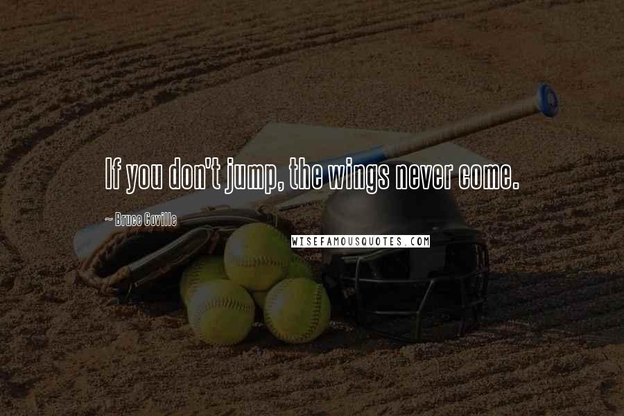 Bruce Coville Quotes: If you don't jump, the wings never come.