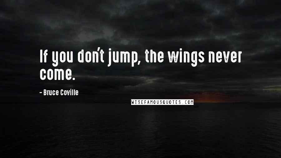 Bruce Coville Quotes: If you don't jump, the wings never come.