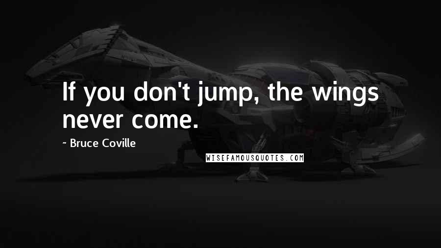 Bruce Coville Quotes: If you don't jump, the wings never come.