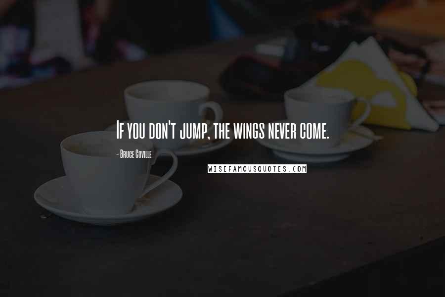 Bruce Coville Quotes: If you don't jump, the wings never come.