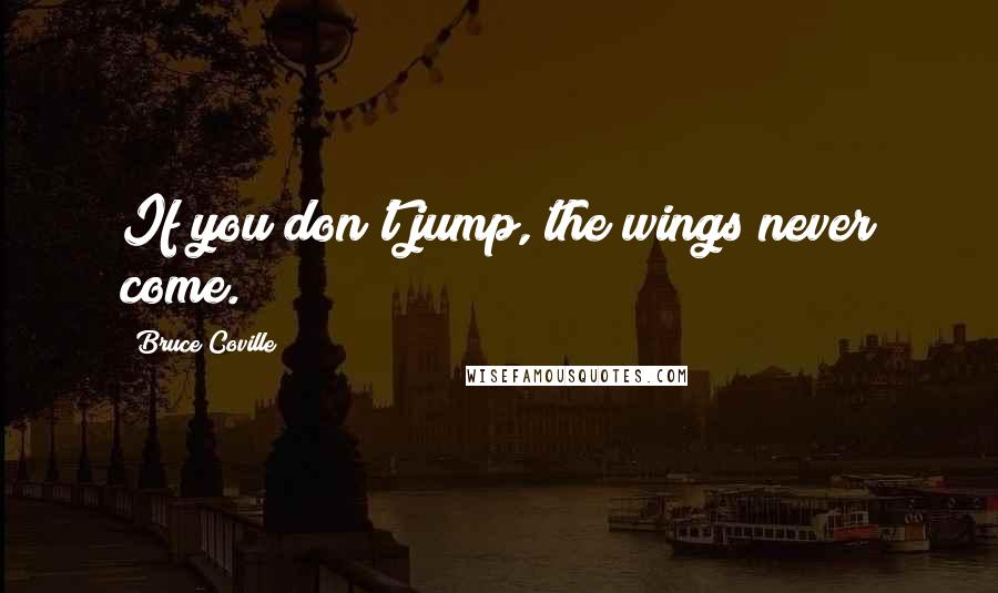 Bruce Coville Quotes: If you don't jump, the wings never come.