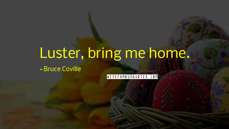 Bruce Coville Quotes: Luster, bring me home.