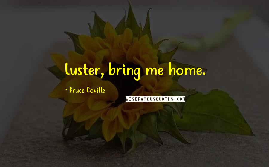Bruce Coville Quotes: Luster, bring me home.