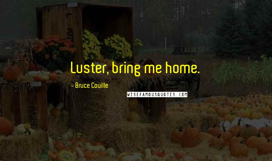 Bruce Coville Quotes: Luster, bring me home.