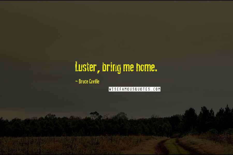 Bruce Coville Quotes: Luster, bring me home.