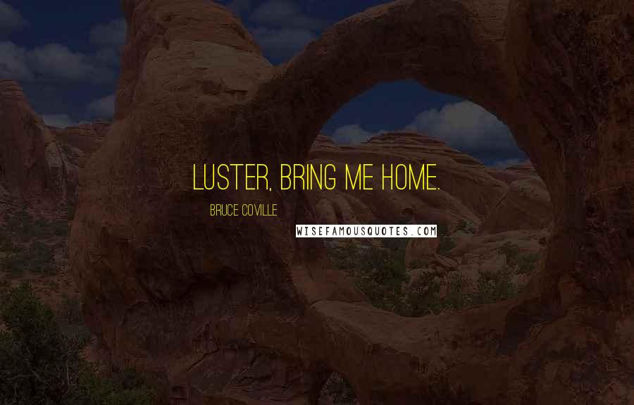 Bruce Coville Quotes: Luster, bring me home.