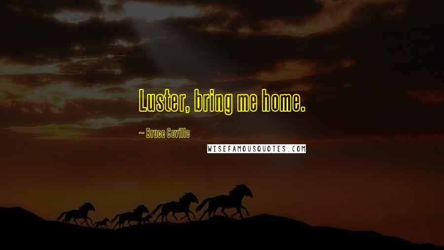Bruce Coville Quotes: Luster, bring me home.