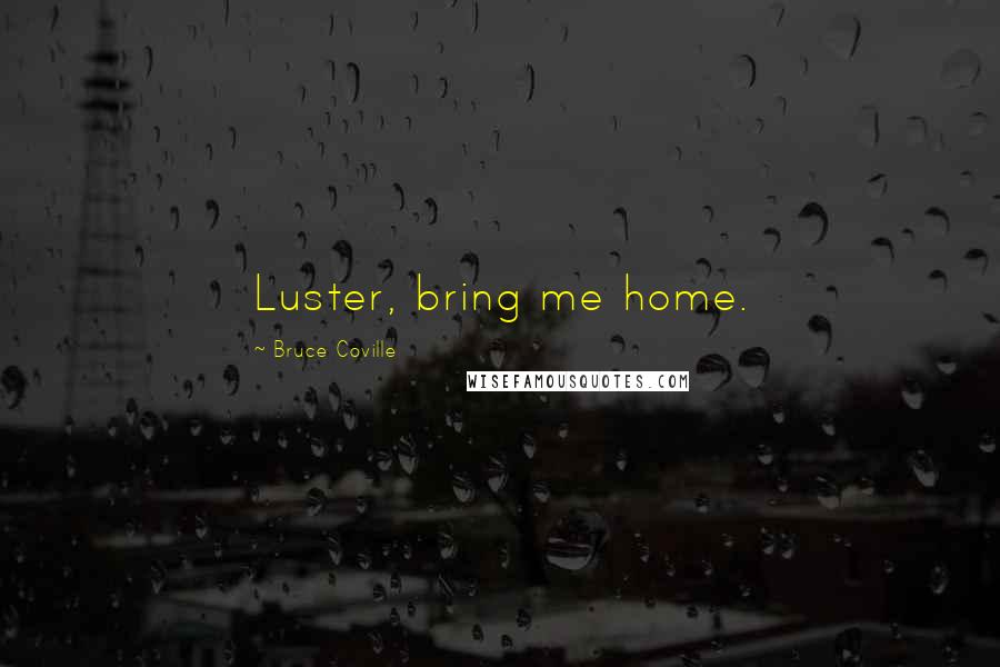 Bruce Coville Quotes: Luster, bring me home.