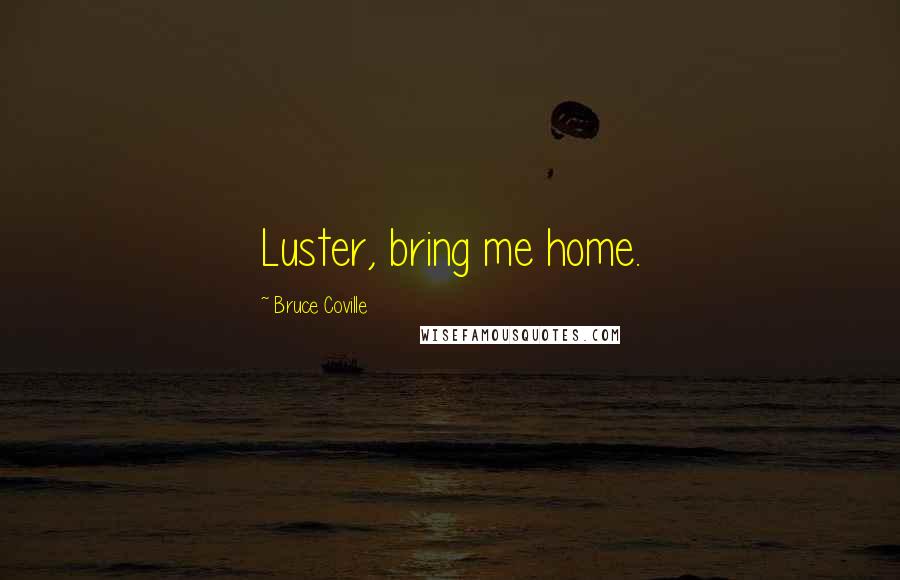 Bruce Coville Quotes: Luster, bring me home.