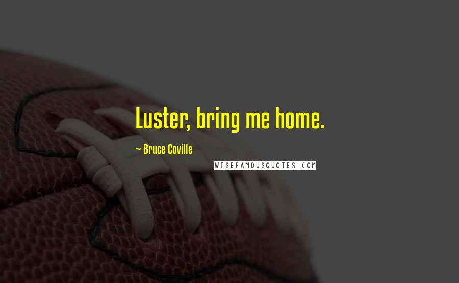 Bruce Coville Quotes: Luster, bring me home.