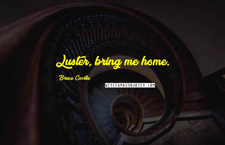 Bruce Coville Quotes: Luster, bring me home.