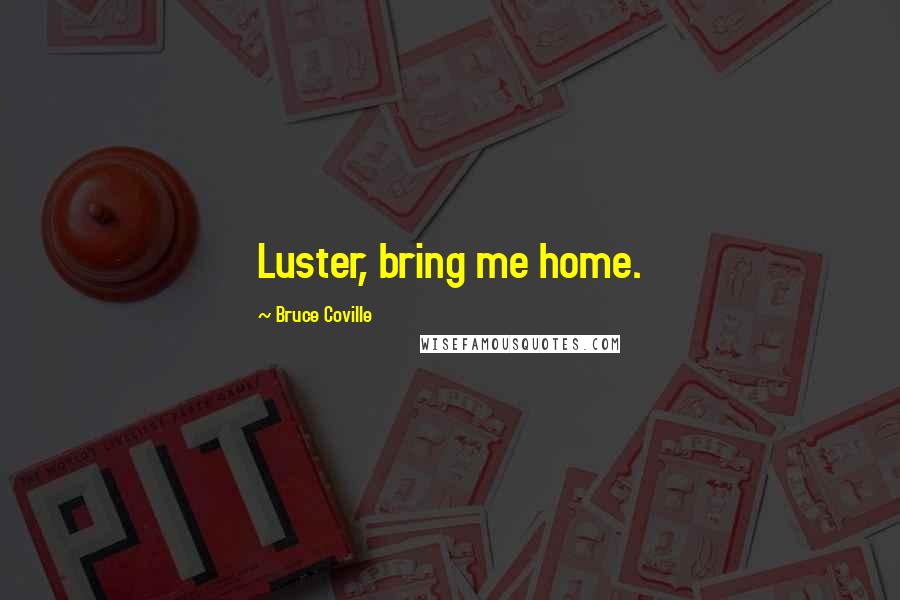 Bruce Coville Quotes: Luster, bring me home.