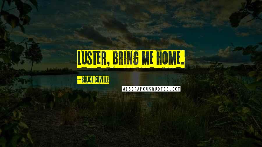 Bruce Coville Quotes: Luster, bring me home.