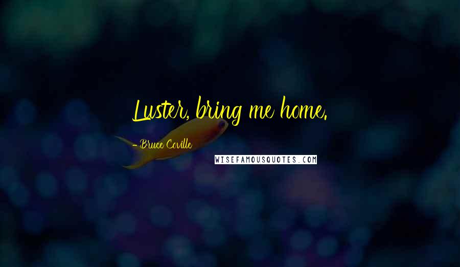 Bruce Coville Quotes: Luster, bring me home.