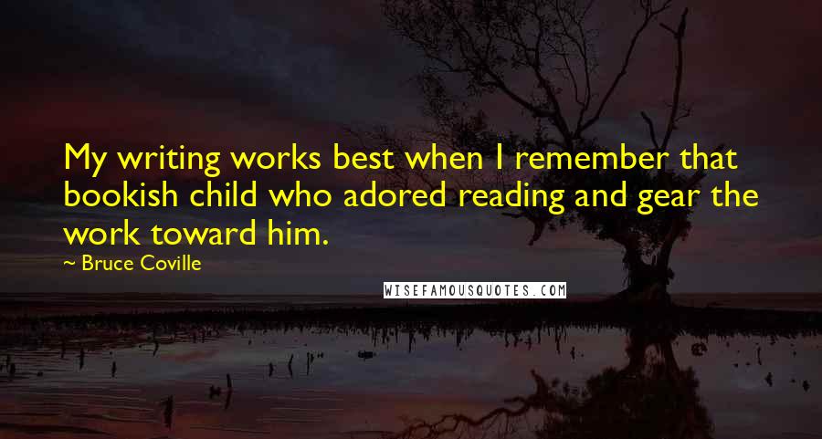 Bruce Coville Quotes: My writing works best when I remember that bookish child who adored reading and gear the work toward him.