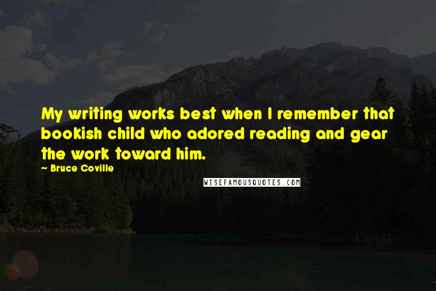 Bruce Coville Quotes: My writing works best when I remember that bookish child who adored reading and gear the work toward him.
