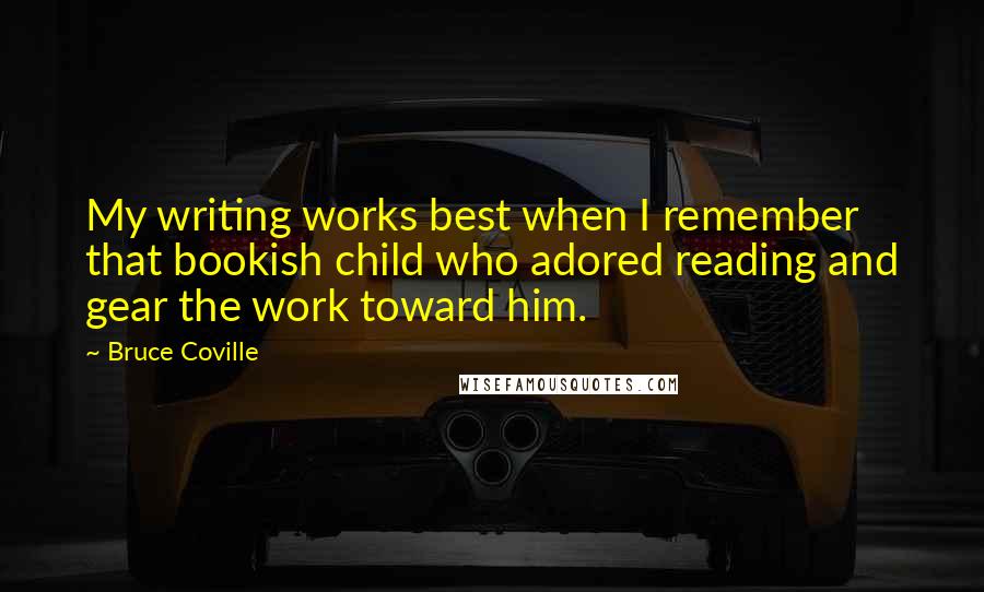 Bruce Coville Quotes: My writing works best when I remember that bookish child who adored reading and gear the work toward him.