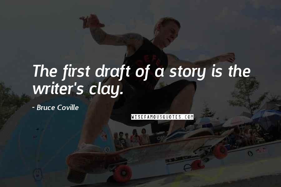 Bruce Coville Quotes: The first draft of a story is the writer's clay.