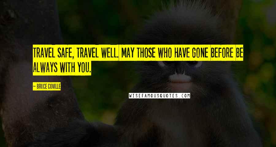 Bruce Coville Quotes: Travel safe, travel well. May those who have gone before be always with you.