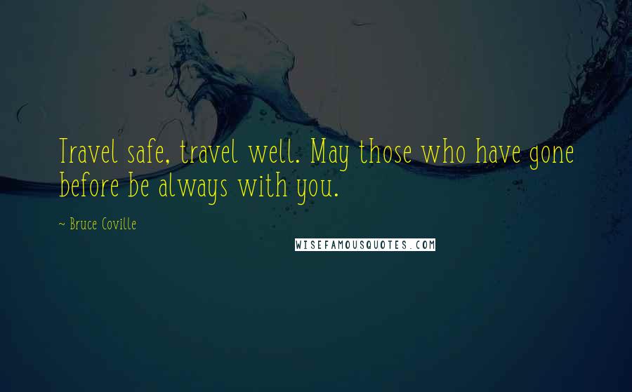 Bruce Coville Quotes: Travel safe, travel well. May those who have gone before be always with you.