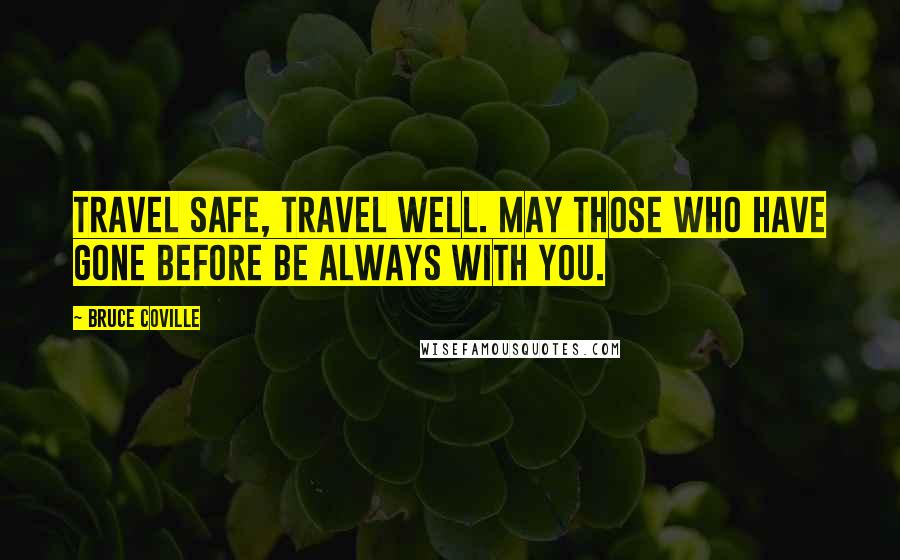 Bruce Coville Quotes: Travel safe, travel well. May those who have gone before be always with you.